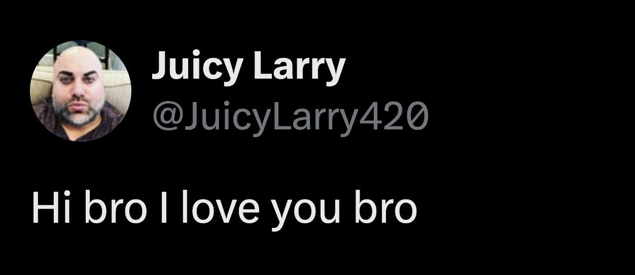 darkness - Juicy Larry Hi bro I love you bro